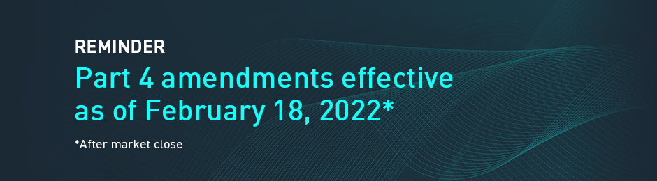 Reminder: Part 4 amendments effective as of February 18, 2022